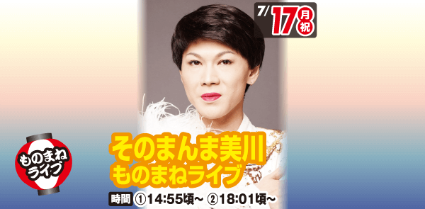 7月17日 そのまんま美川ものまねライブ