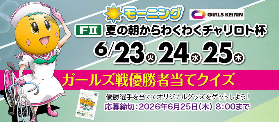 6/23～ 夏の朝からわくわくチャリロト杯  ガールズ優勝者当てクイズ